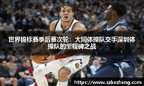 世界锦标赛季后赛次轮：大同体操队交手深圳体操队的里程碑之战
