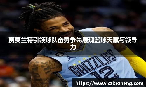 贾莫兰特引领球队奋勇争先展现篮球天赋与领导力