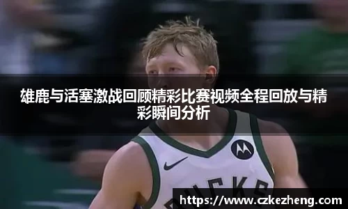 雄鹿与活塞激战回顾精彩比赛视频全程回放与精彩瞬间分析
